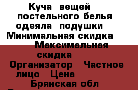 “ Куча  вещей“ -  постельного белья, одеяла, подушки.. › Минимальная скидка ­ 40 › Максимальная скидка ­ 70 › Организатор ­ Частное лицо › Цена ­ 500-700 - Брянская обл. Распродажи и скидки » Распродажи и скидки на товары   